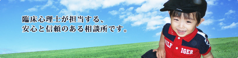 臨床心理士が担当する、安心と信頼のある相談所です。